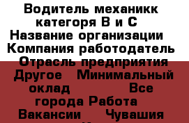 Водитель-механикк категоря В и С › Название организации ­ Компания-работодатель › Отрасль предприятия ­ Другое › Минимальный оклад ­ 30 000 - Все города Работа » Вакансии   . Чувашия респ.,Канаш г.